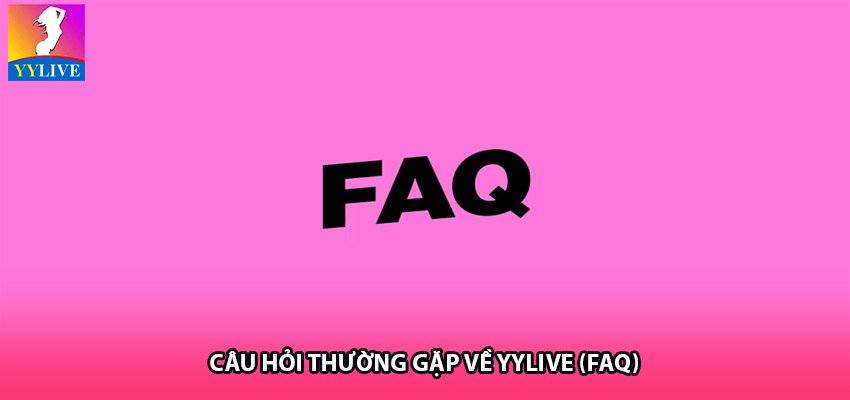 Câu hỏi thường gặp về YYlive (FAQ)