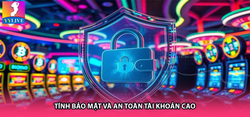 Tính bảo mật và an toàn tài khoản cao